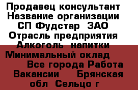 Продавец-консультант › Название организации ­ СП Фудстар, ЗАО › Отрасль предприятия ­ Алкоголь, напитки › Минимальный оклад ­ 15 000 - Все города Работа » Вакансии   . Брянская обл.,Сельцо г.